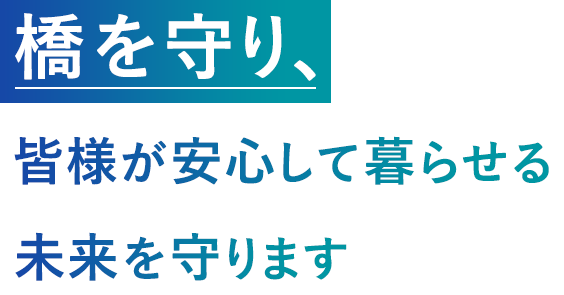 橋を守り、皆様が安心して暮らせる未来を守ります